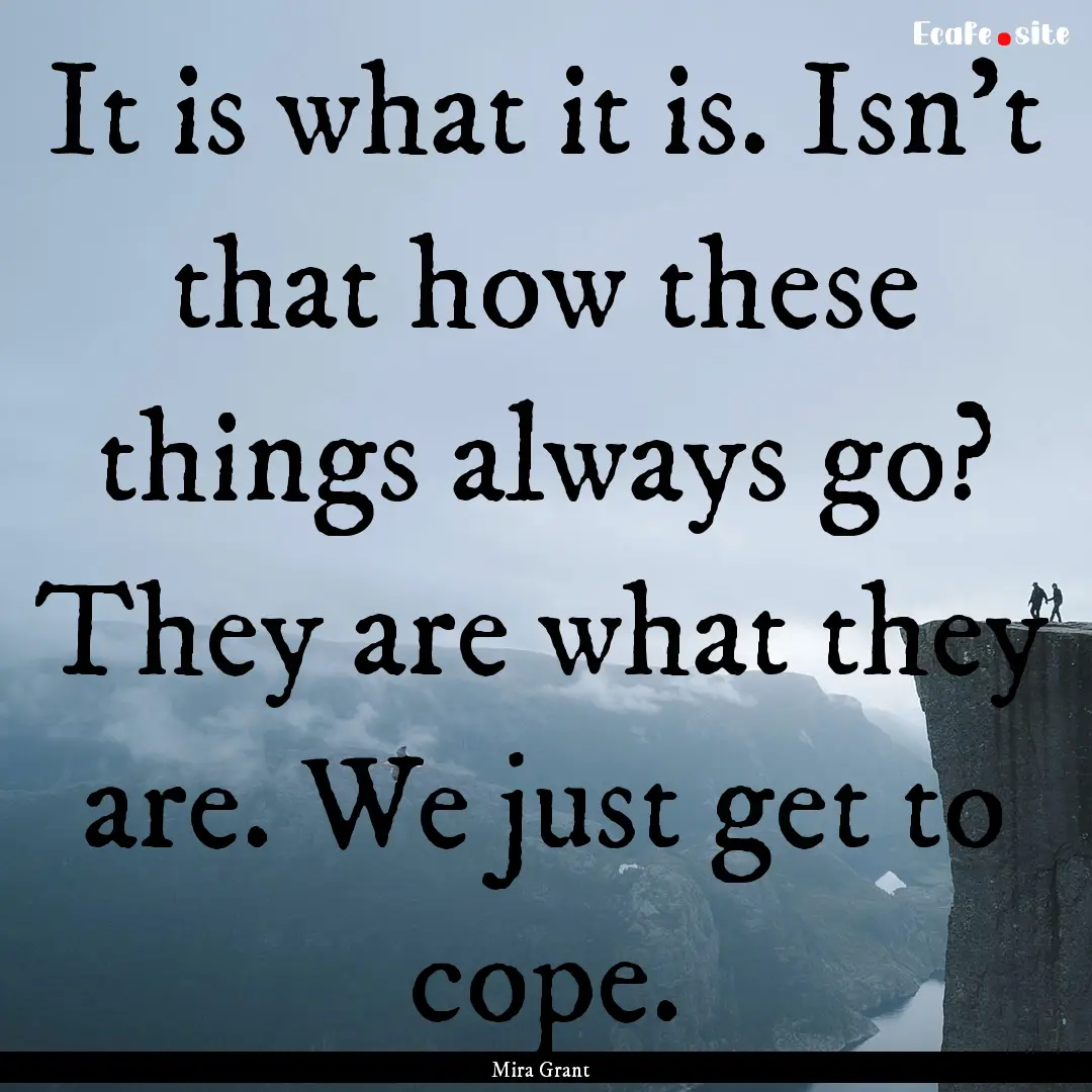 It is what it is. Isn't that how these things.... : Quote by Mira Grant