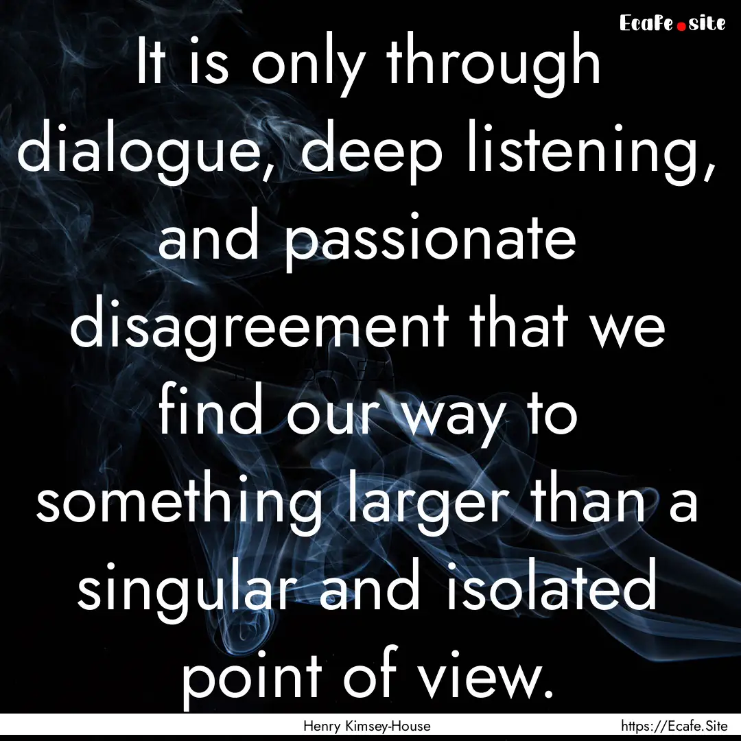 It is only through dialogue, deep listening,.... : Quote by Henry Kimsey-House