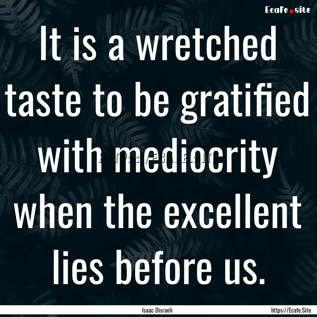 It is a wretched taste to be gratified with.... : Quote by Isaac Disraeli