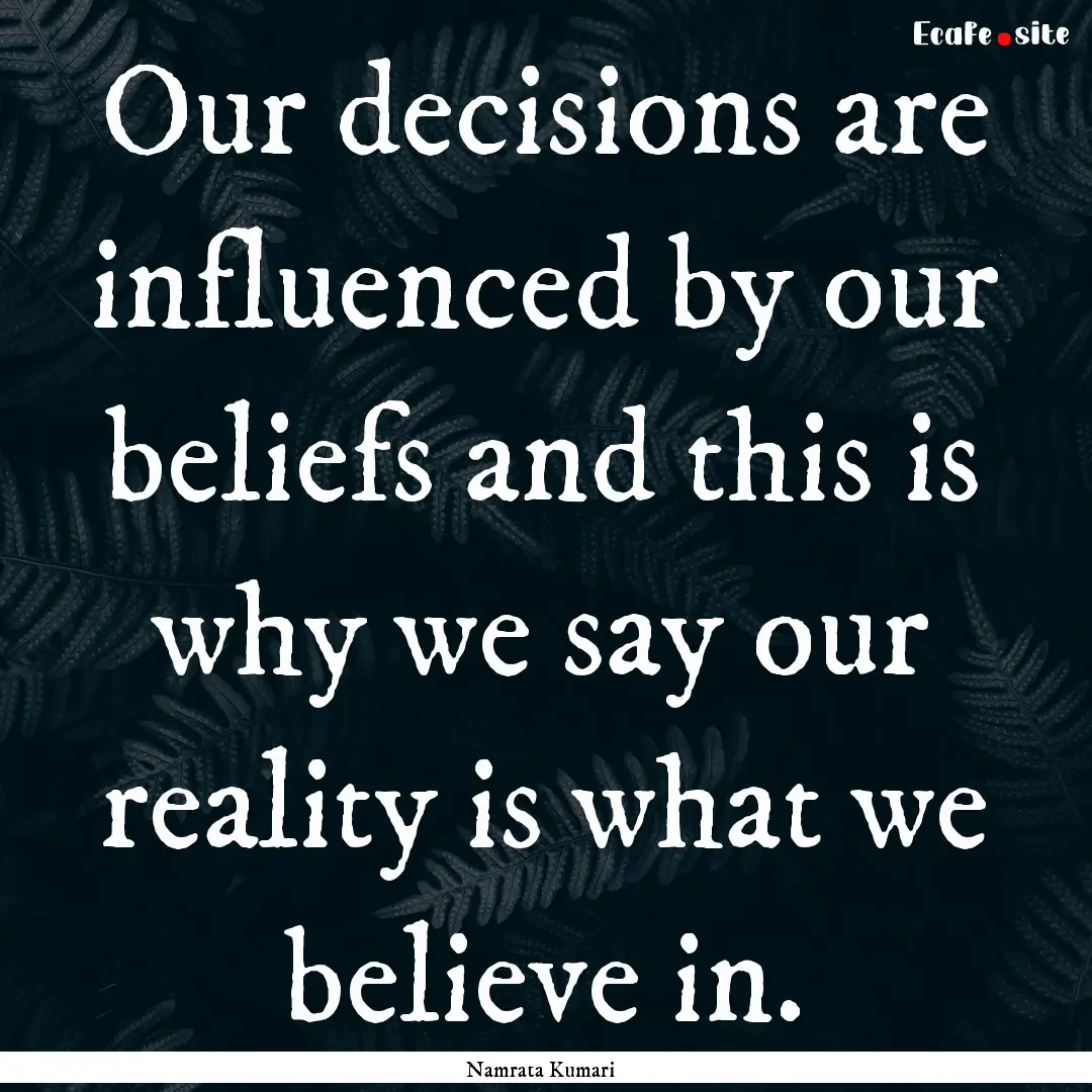 Our decisions are influenced by our beliefs.... : Quote by Namrata Kumari