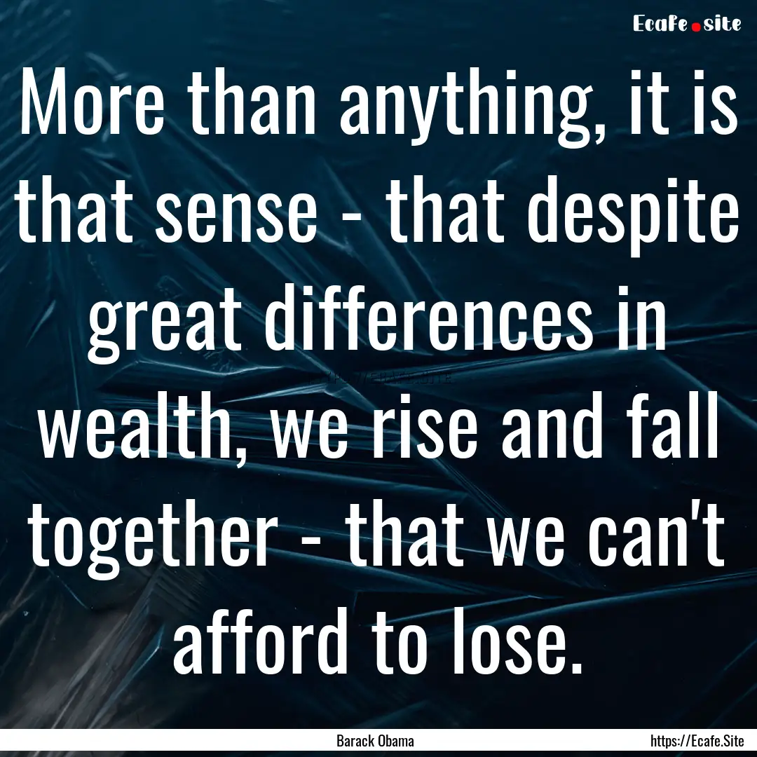 More than anything, it is that sense - that.... : Quote by Barack Obama