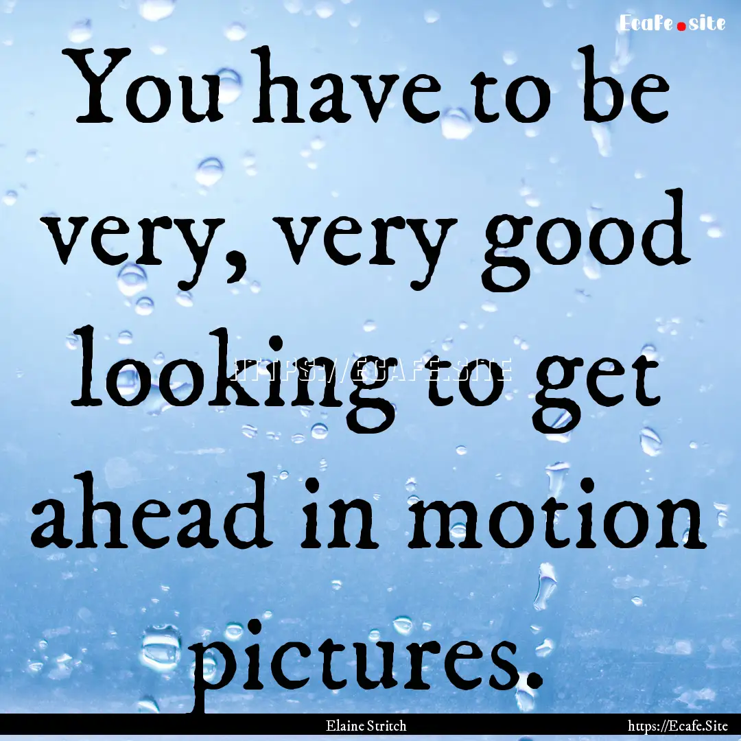 You have to be very, very good looking to.... : Quote by Elaine Stritch