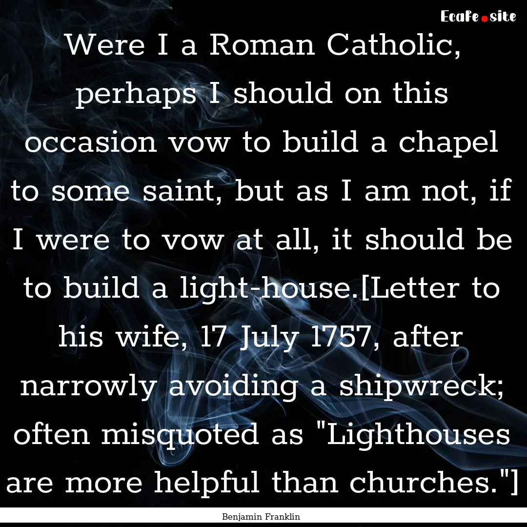 Were I a Roman Catholic, perhaps I should.... : Quote by Benjamin Franklin