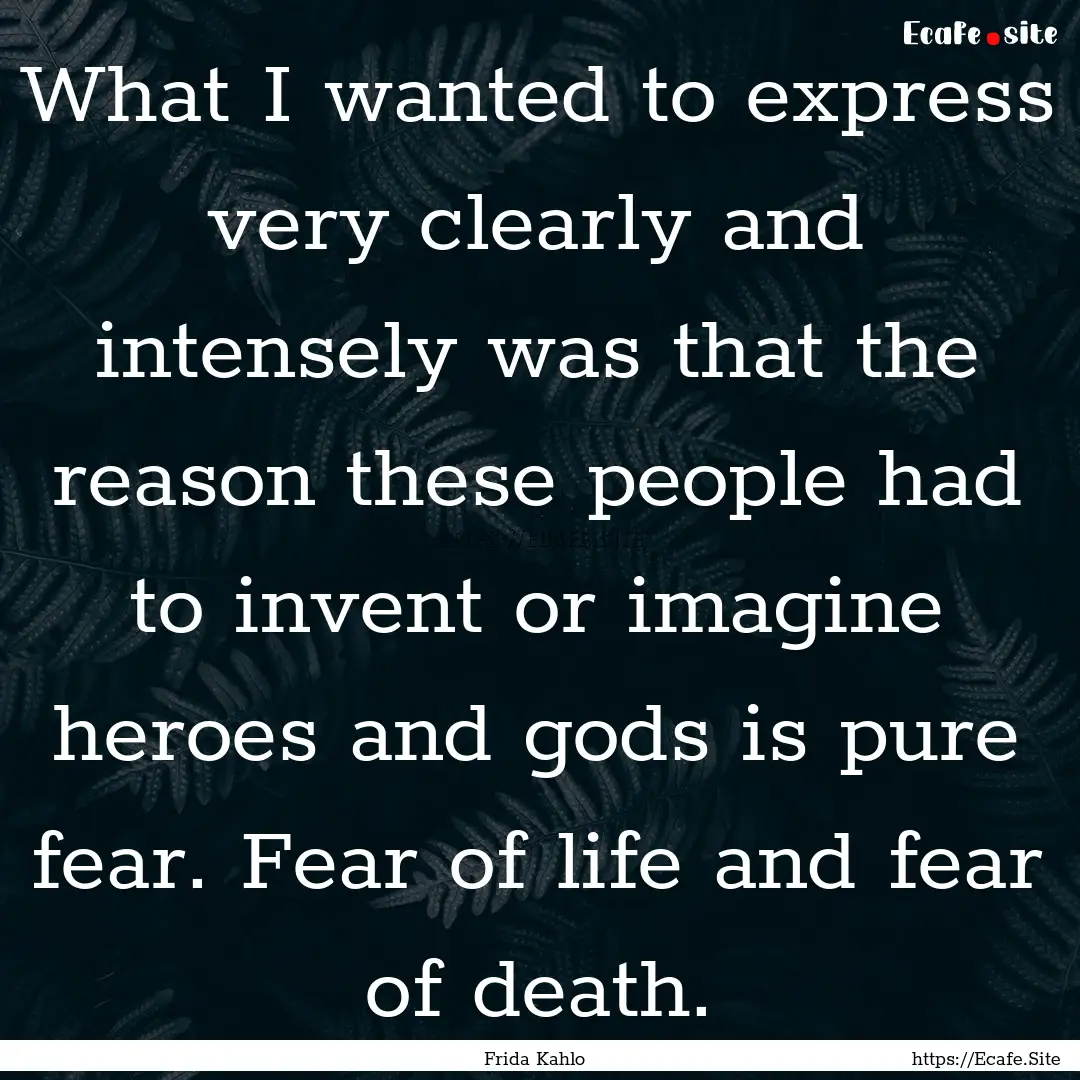 What I wanted to express very clearly and.... : Quote by Frida Kahlo