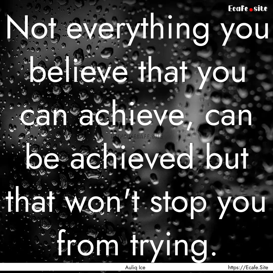 Not everything you believe that you can achieve,.... : Quote by Auliq Ice