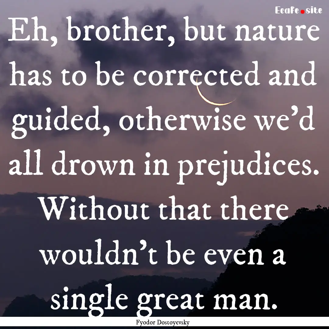 Eh, brother, but nature has to be corrected.... : Quote by Fyodor Dostoyevsky