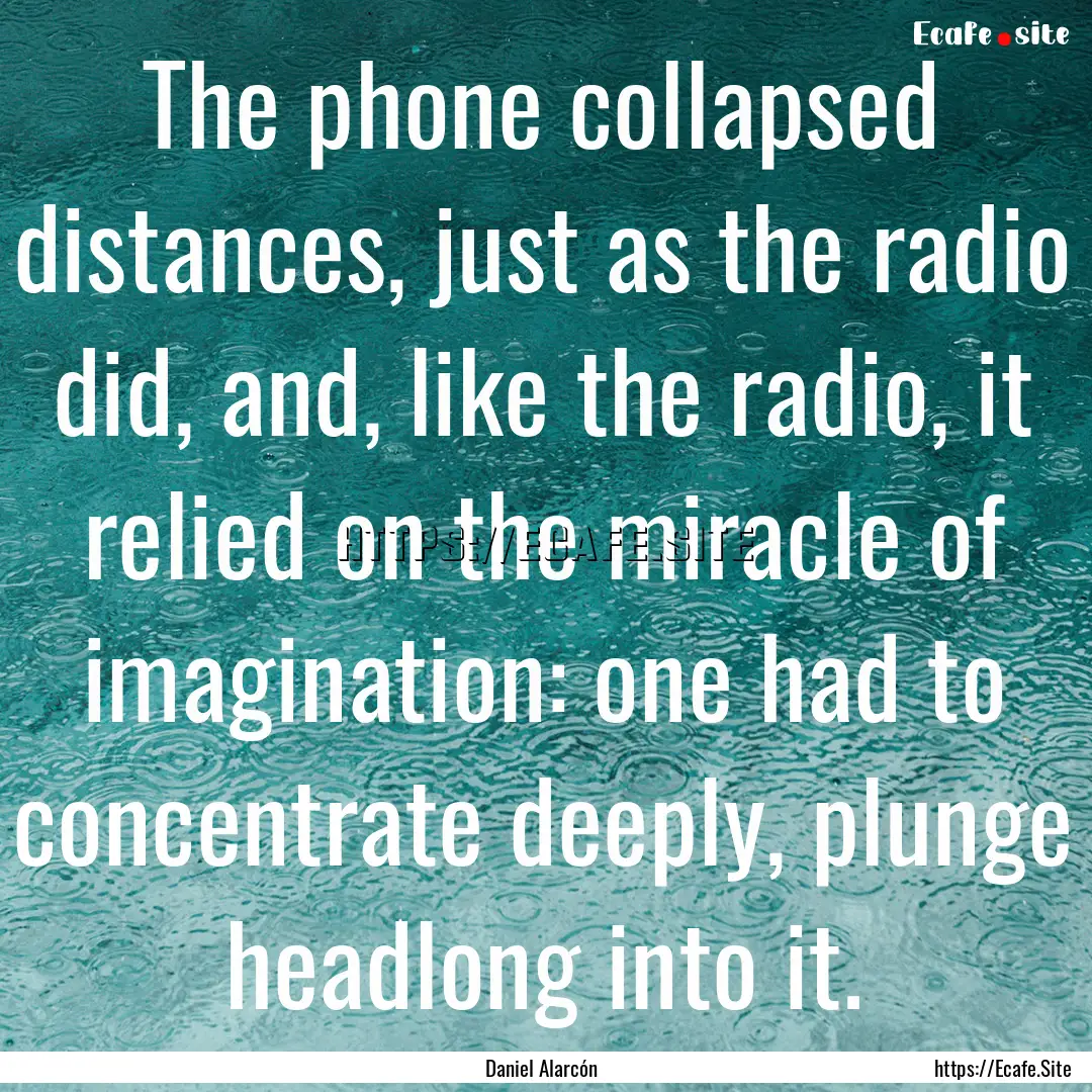 The phone collapsed distances, just as the.... : Quote by Daniel Alarcón