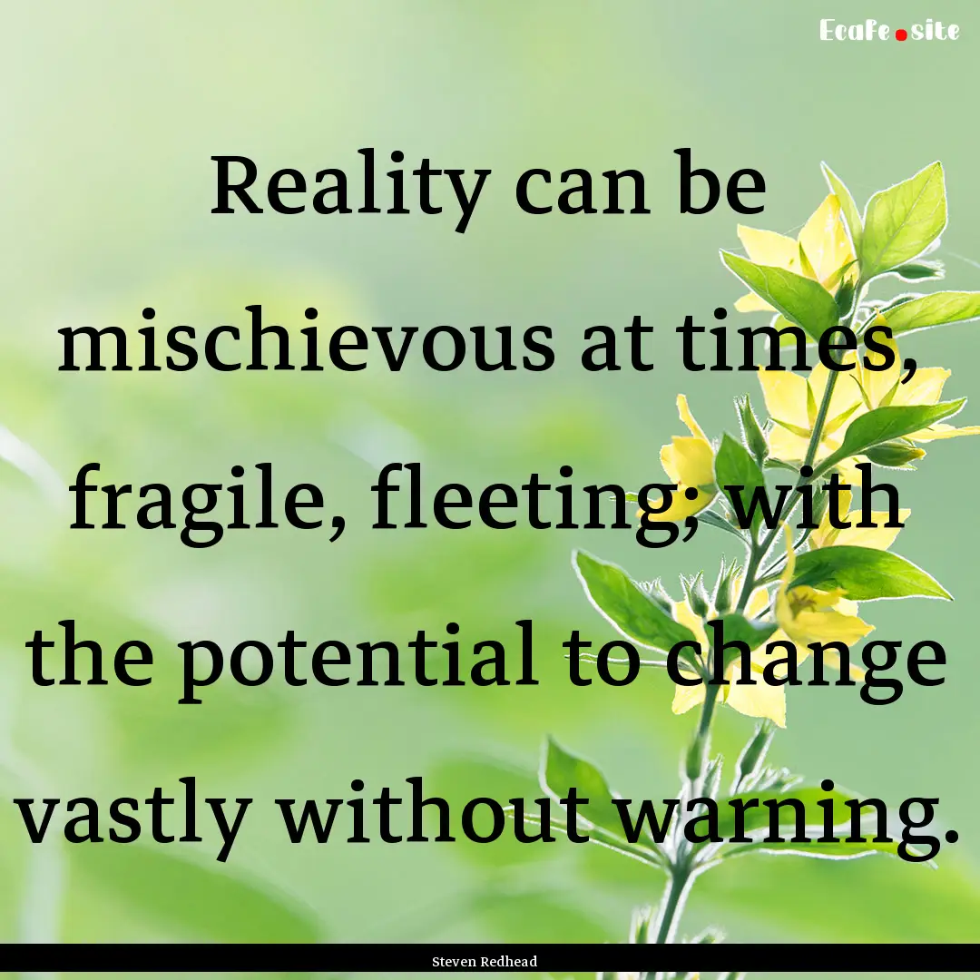 Reality can be mischievous at times, fragile,.... : Quote by Steven Redhead