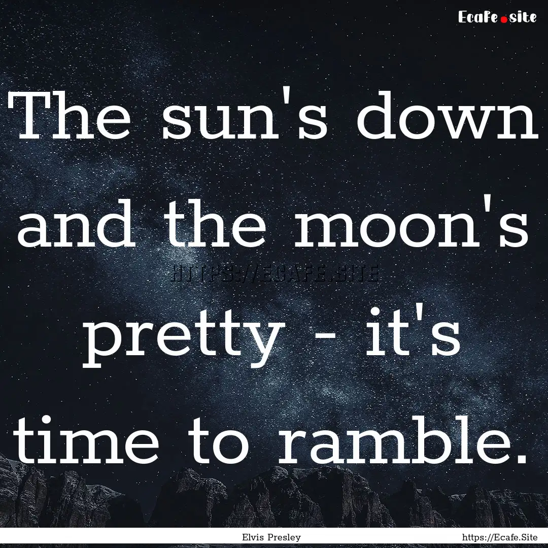 The sun's down and the moon's pretty - it's.... : Quote by Elvis Presley