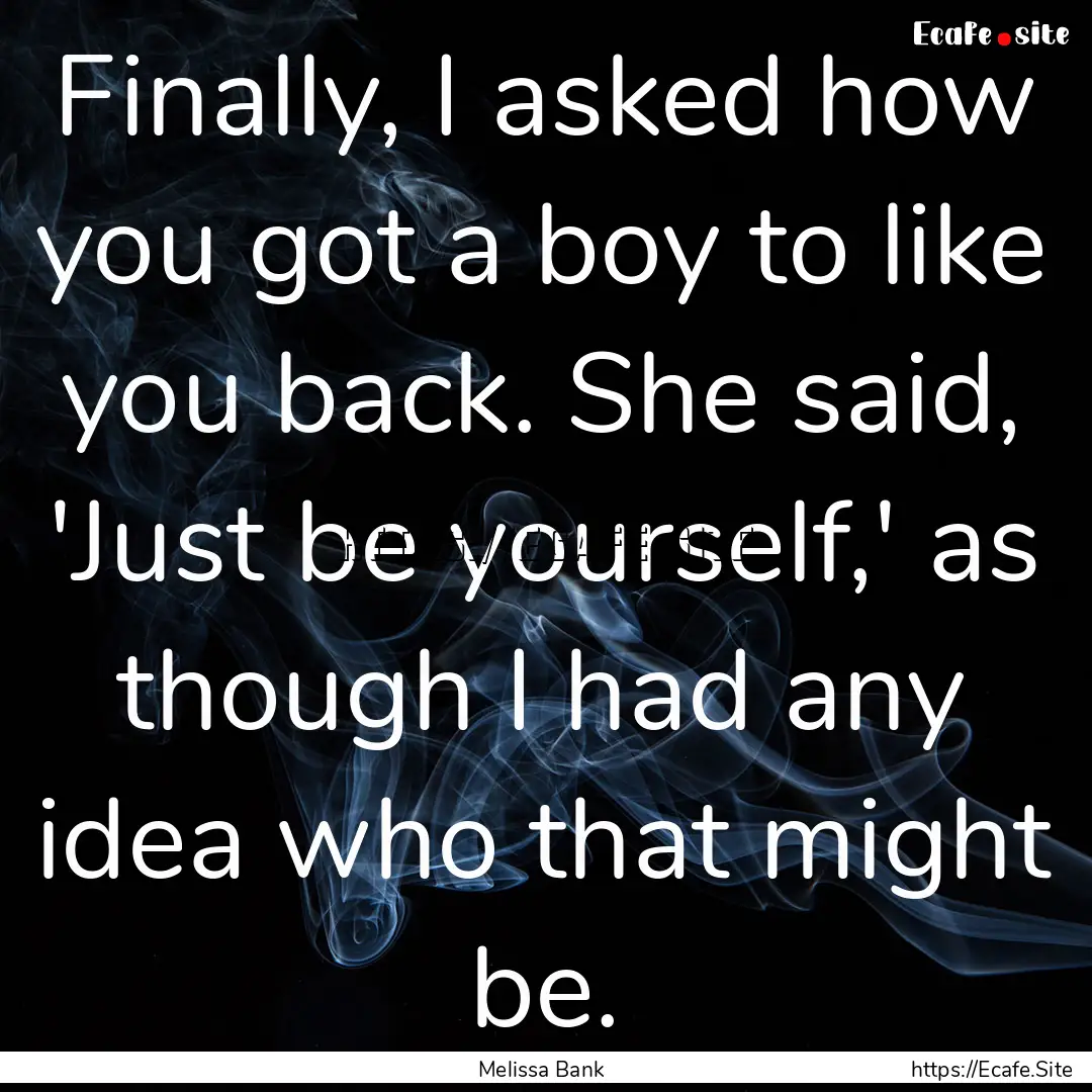 Finally, I asked how you got a boy to like.... : Quote by Melissa Bank