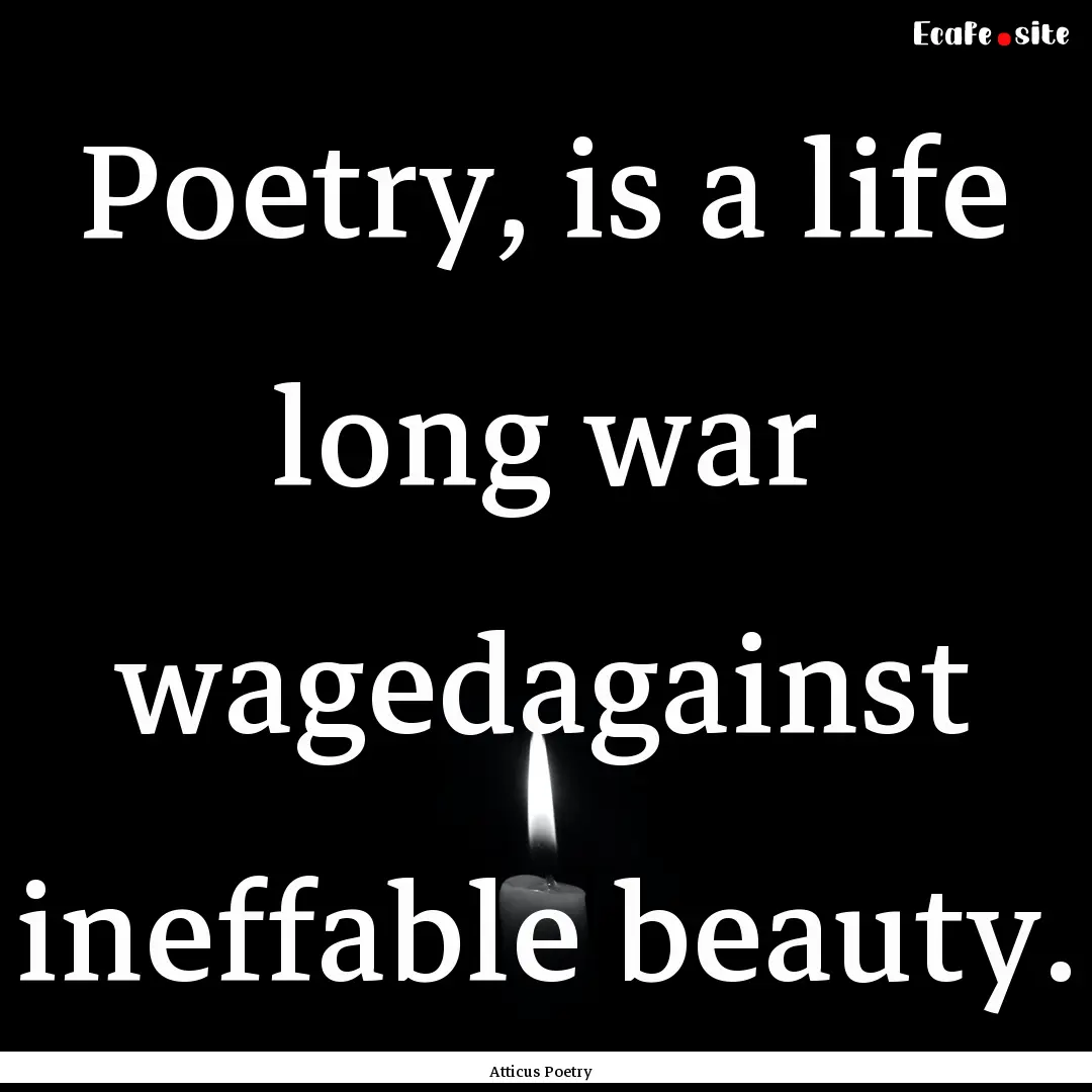 Poetry, is a life long war wagedagainst ineffable.... : Quote by Atticus Poetry