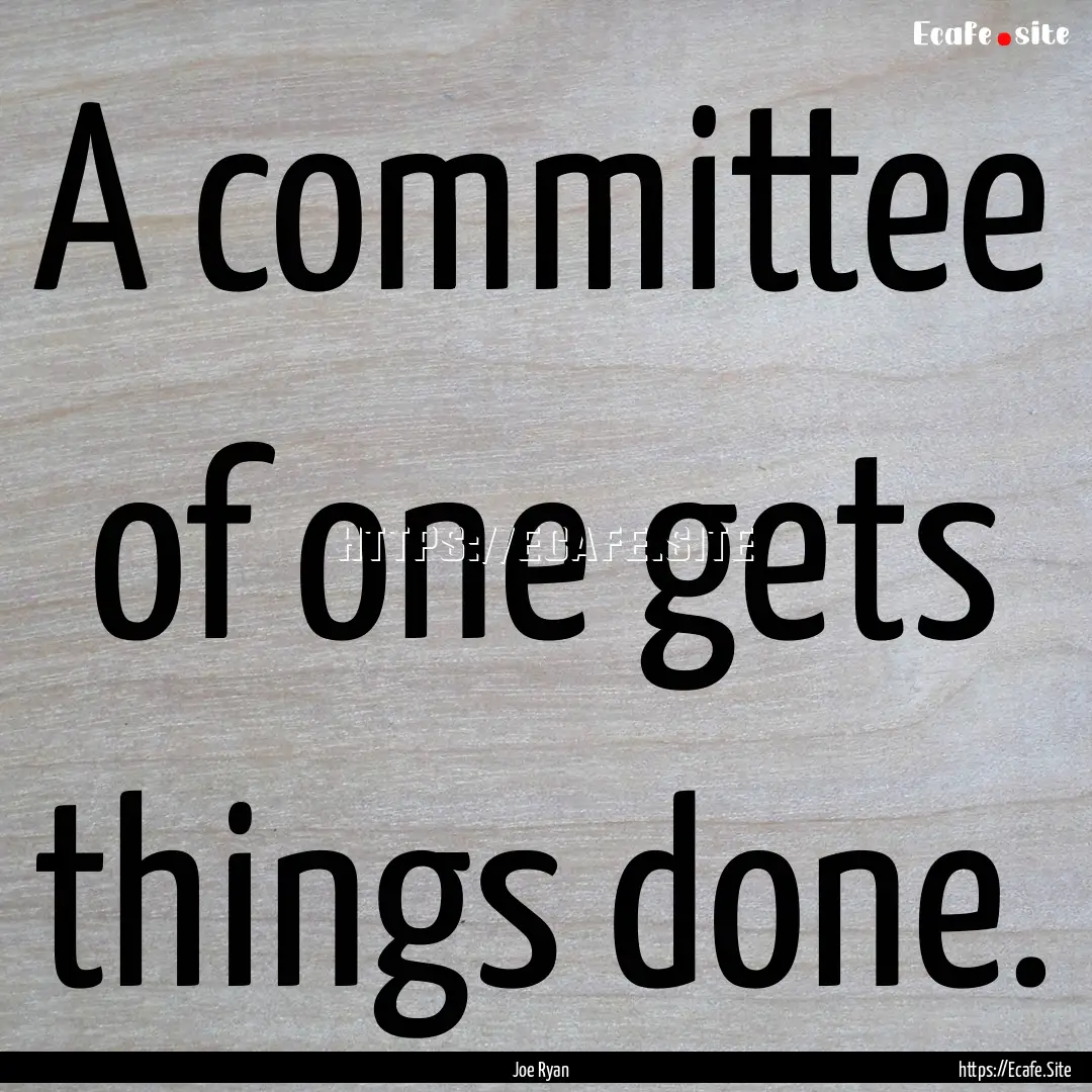 A committee of one gets things done. : Quote by Joe Ryan