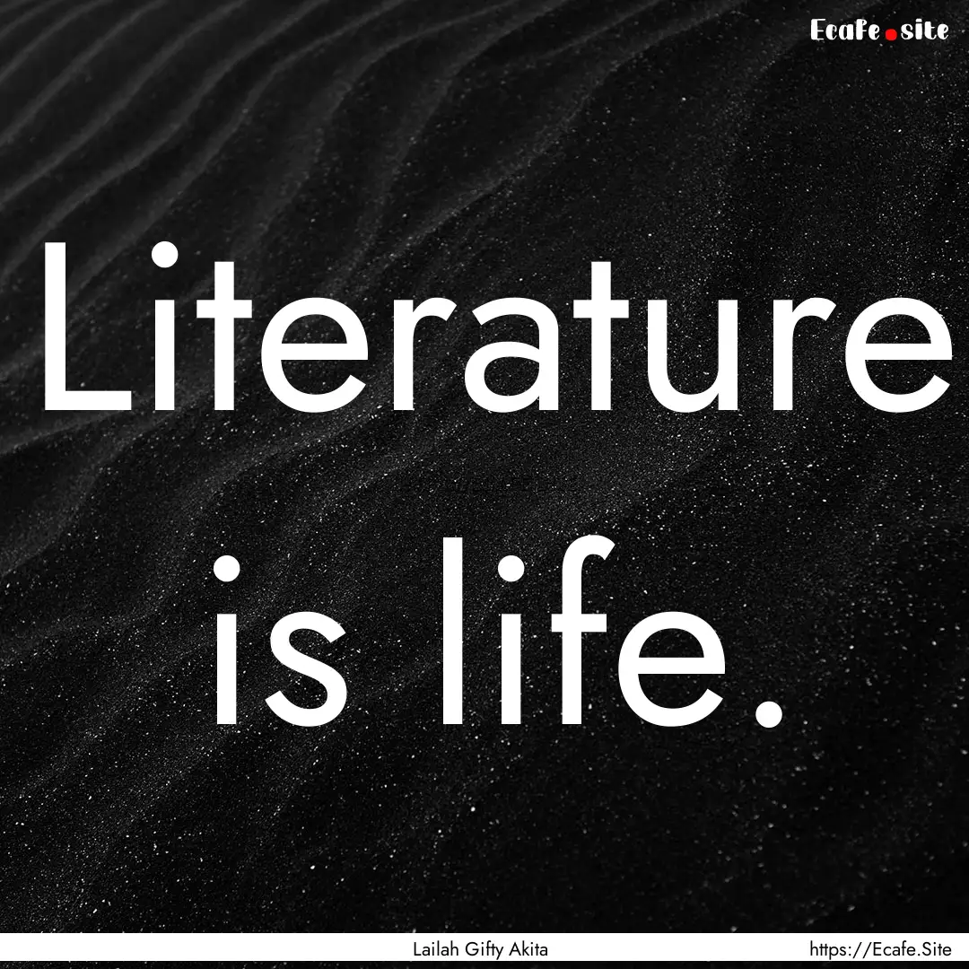 Literature is life. : Quote by Lailah Gifty Akita