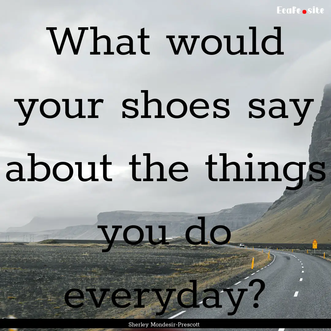 What would your shoes say about the things.... : Quote by Sherley Mondesir-Prescott