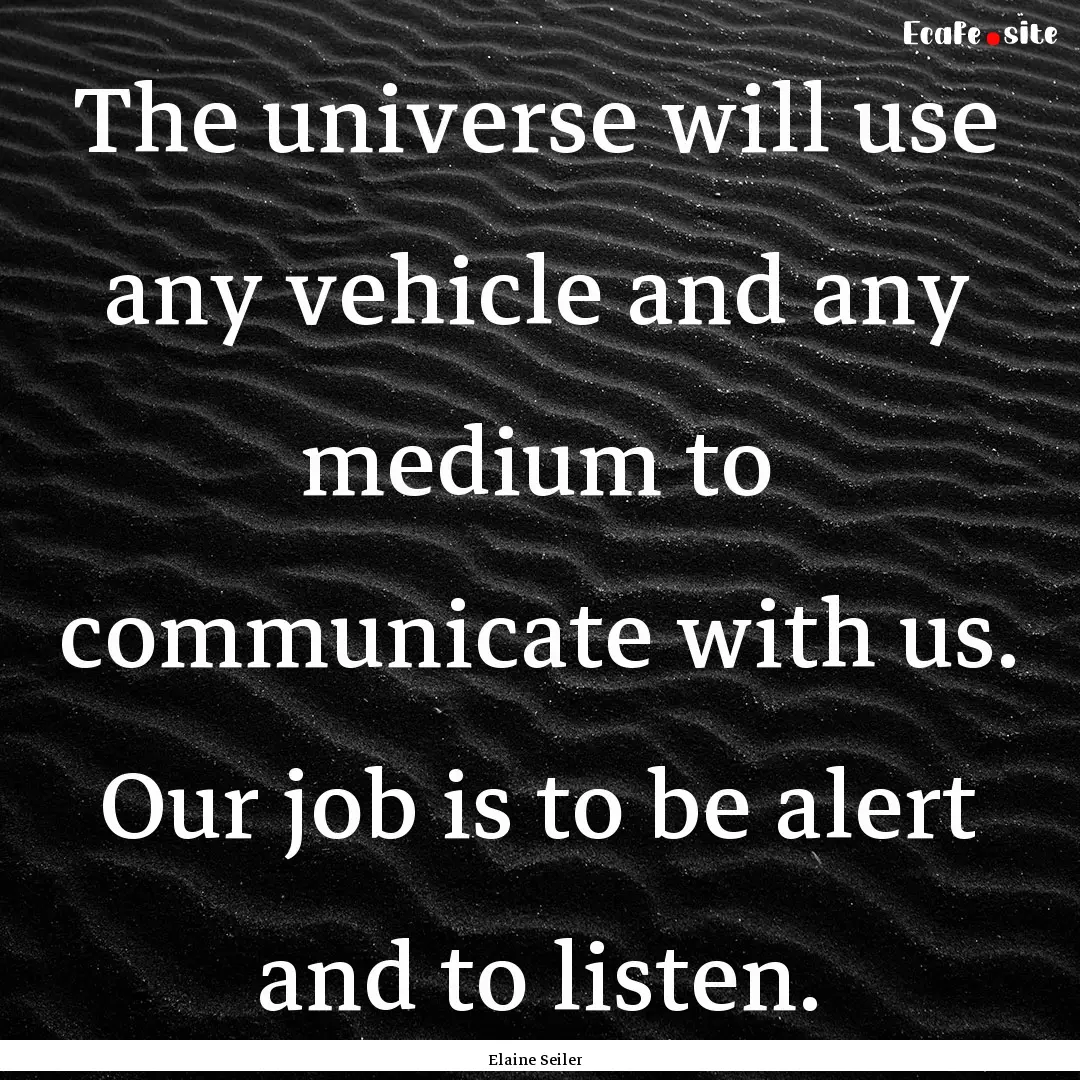 The universe will use any vehicle and any.... : Quote by Elaine Seiler