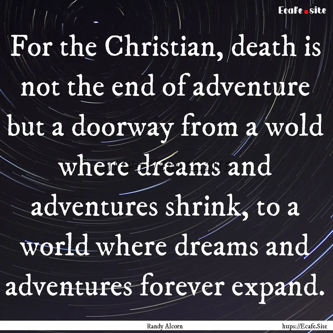 For the Christian, death is not the end of.... : Quote by Randy Alcorn