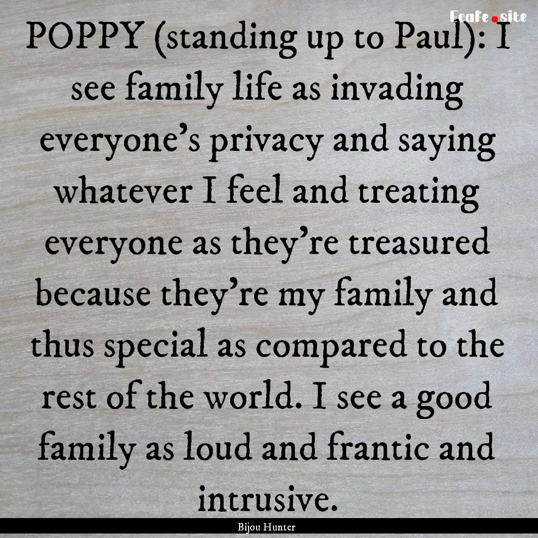 POPPY (standing up to Paul): I see family.... : Quote by Bijou Hunter