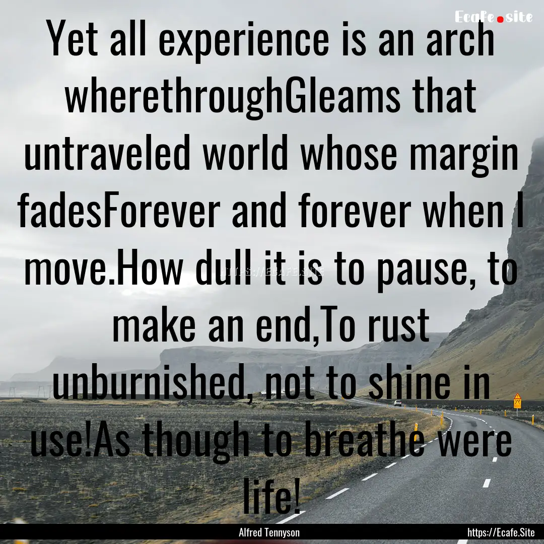 Yet all experience is an arch wherethroughGleams.... : Quote by Alfred Tennyson