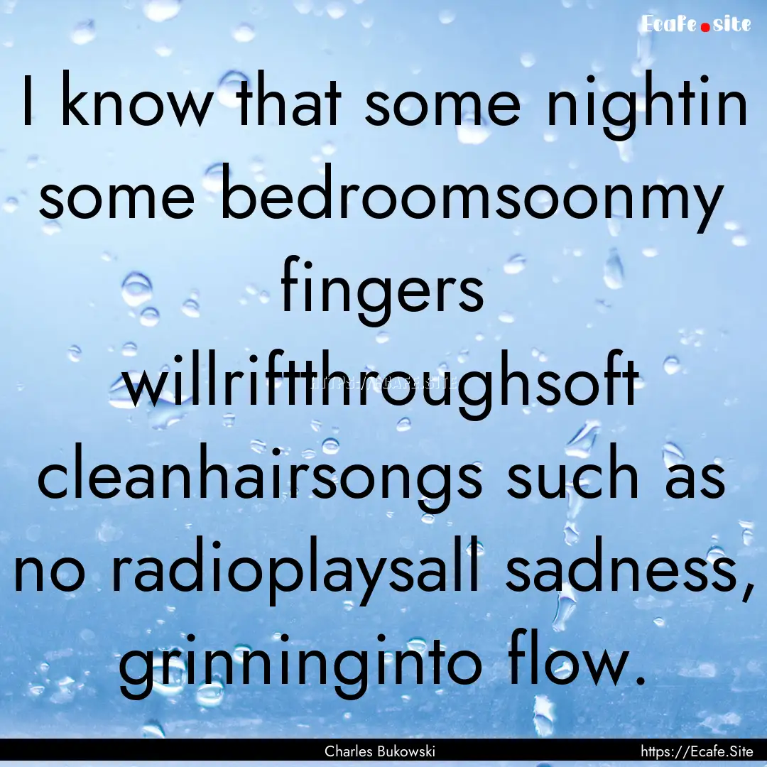 I know that some nightin some bedroomsoonmy.... : Quote by Charles Bukowski