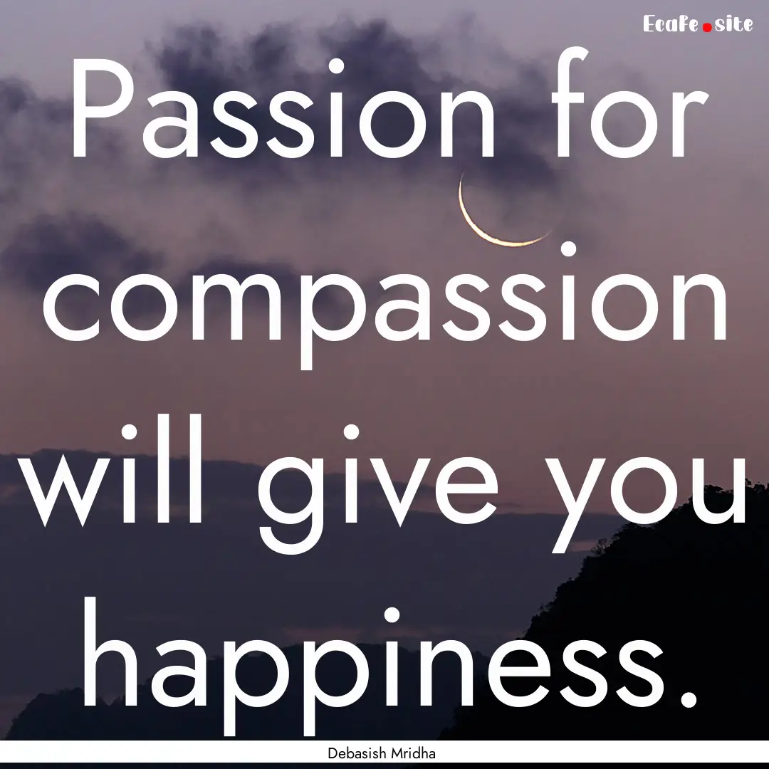 Passion for compassion will give you happiness..... : Quote by Debasish Mridha