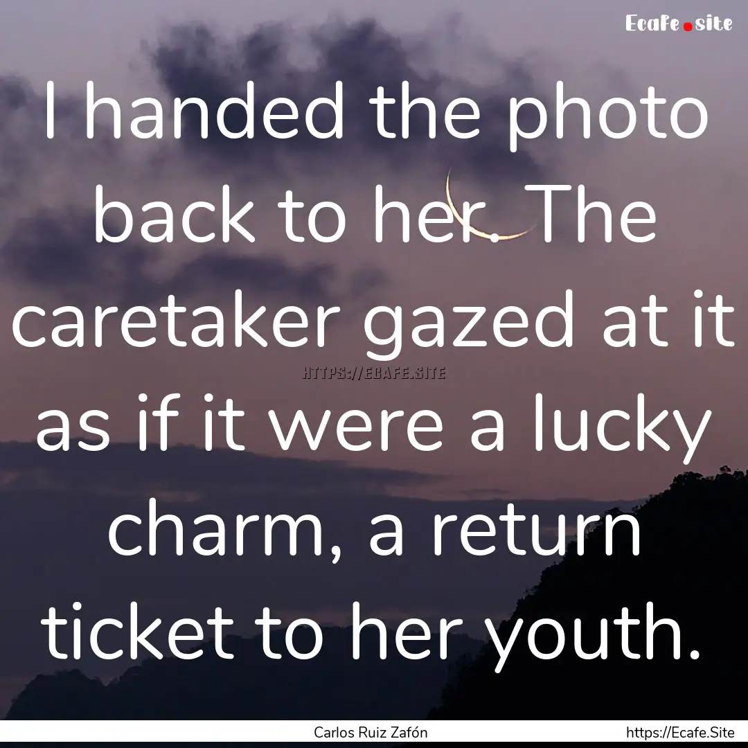 I handed the photo back to her. The caretaker.... : Quote by Carlos Ruiz Zafón