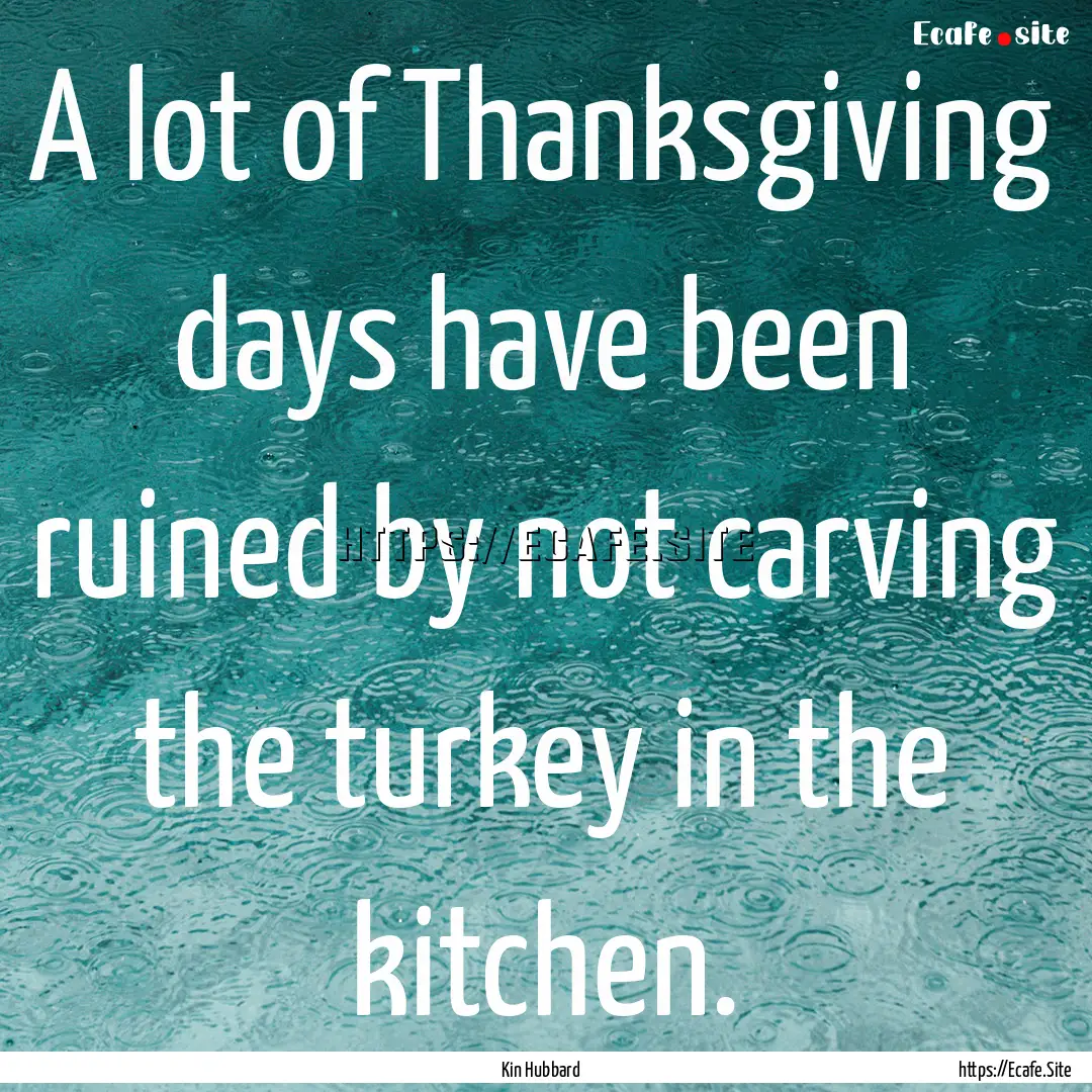 A lot of Thanksgiving days have been ruined.... : Quote by Kin Hubbard