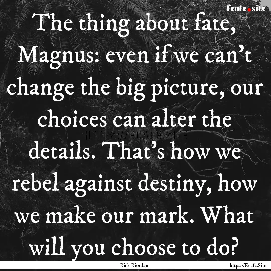 The thing about fate, Magnus: even if we.... : Quote by Rick Riordan