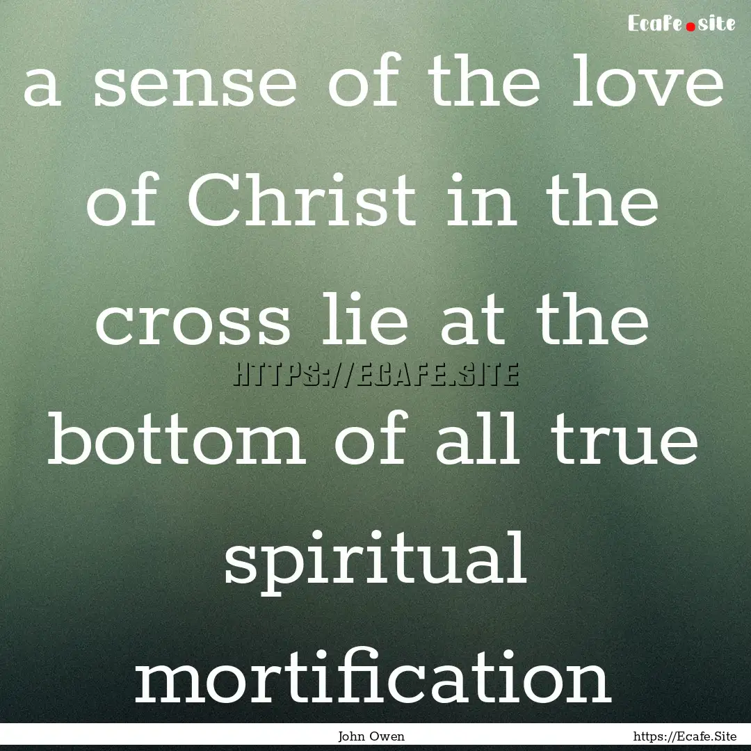 a sense of the love of Christ in the cross.... : Quote by John Owen