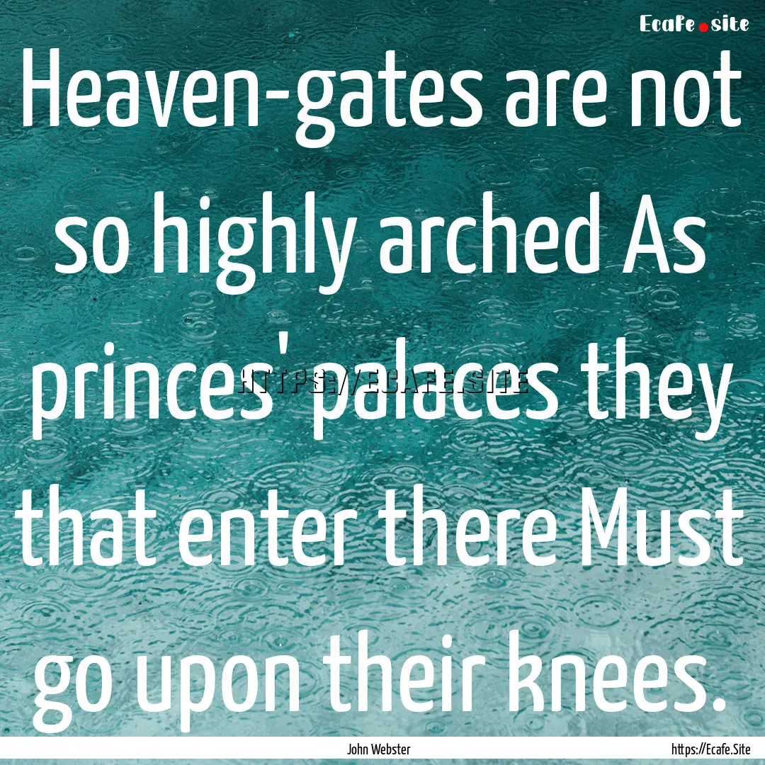 Heaven-gates are not so highly arched As.... : Quote by John Webster