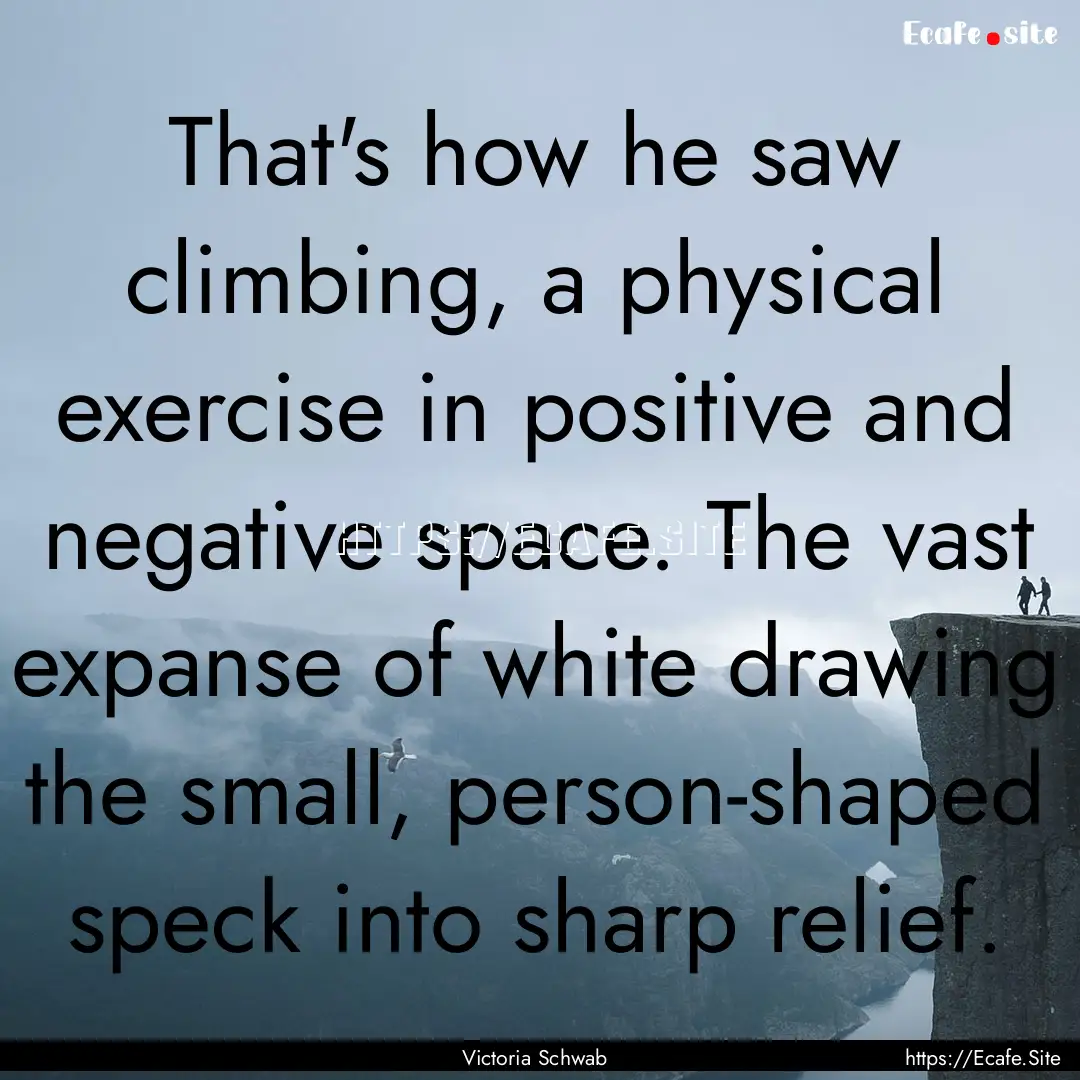 That's how he saw climbing, a physical exercise.... : Quote by Victoria Schwab