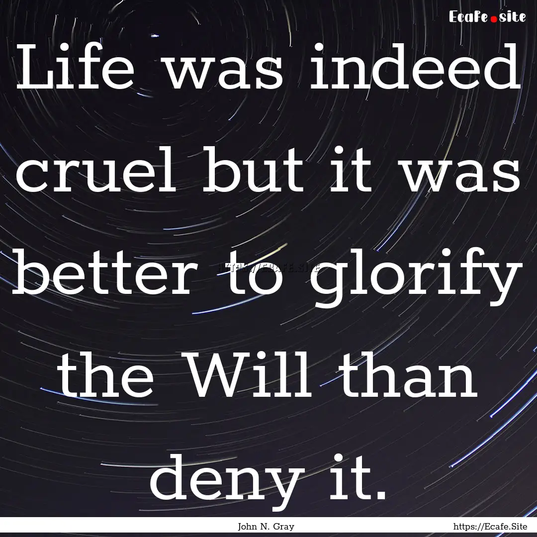 Life was indeed cruel but it was better to.... : Quote by John N. Gray