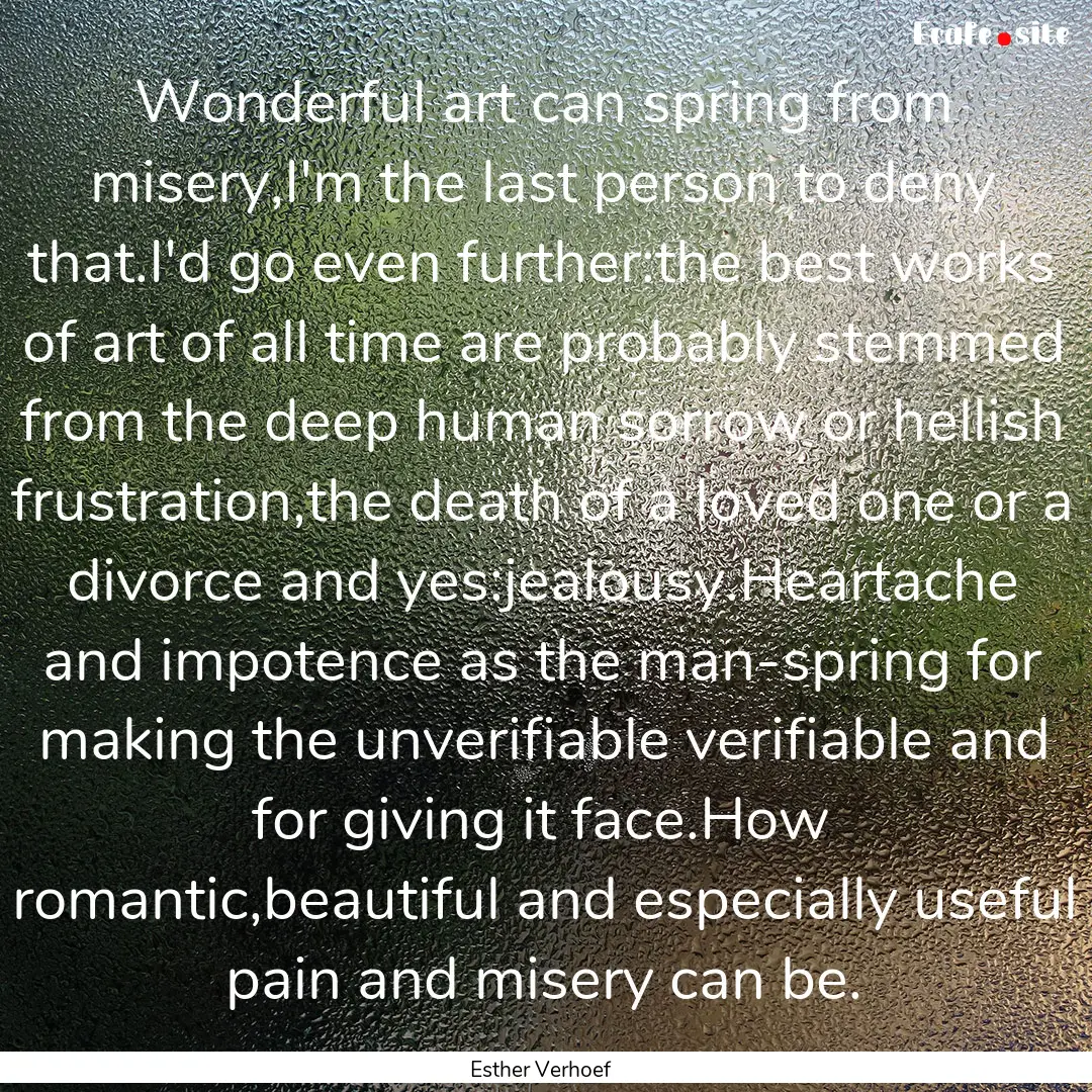 Wonderful art can spring from misery,I'm.... : Quote by Esther Verhoef