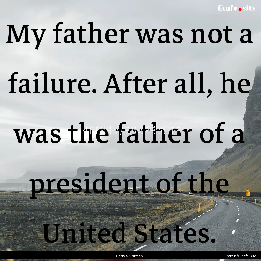 My father was not a failure. After all, he.... : Quote by Harry S Truman