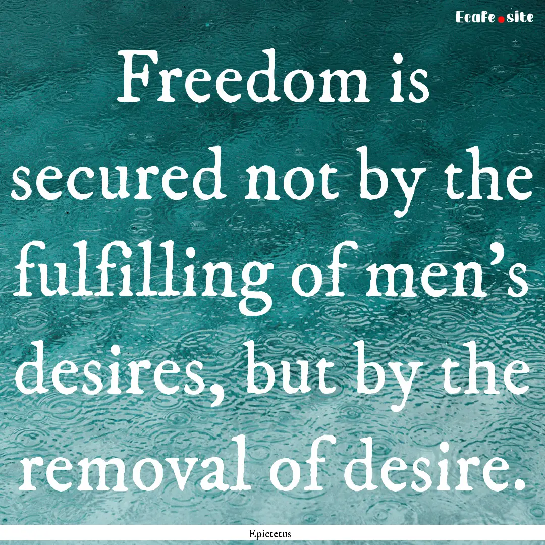 Freedom is secured not by the fulfilling.... : Quote by Epictetus