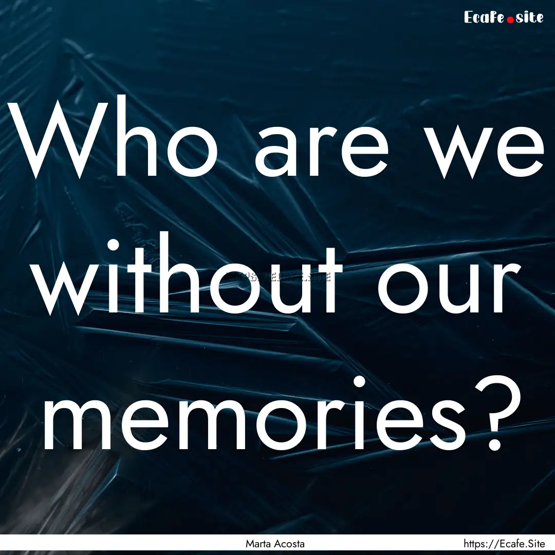 Who are we without our memories? : Quote by Marta Acosta