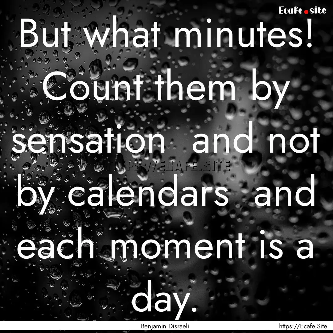 But what minutes! Count them by sensation.... : Quote by Benjamin Disraeli