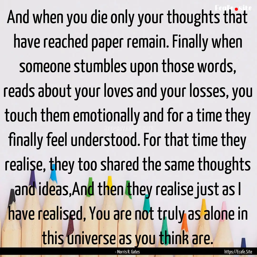 And when you die only your thoughts that.... : Quote by - Morris R. Gates