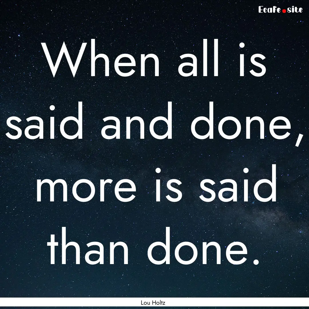 When all is said and done, more is said than.... : Quote by Lou Holtz