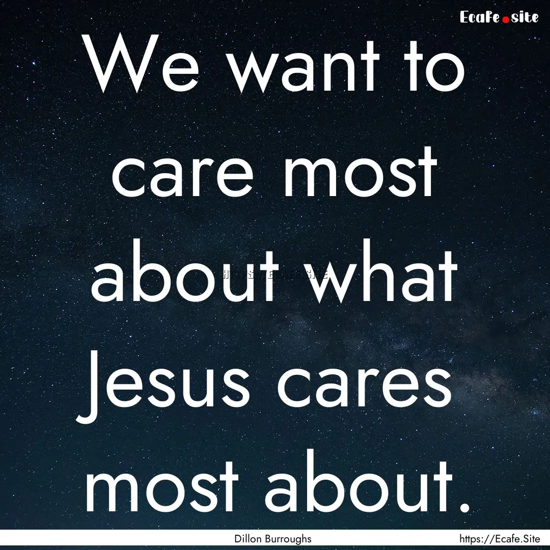 We want to care most about what Jesus cares.... : Quote by Dillon Burroughs