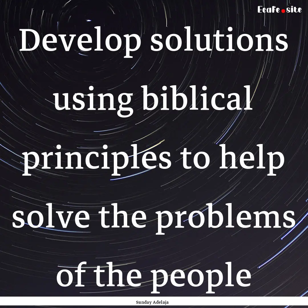 Develop solutions using biblical principles.... : Quote by Sunday Adelaja