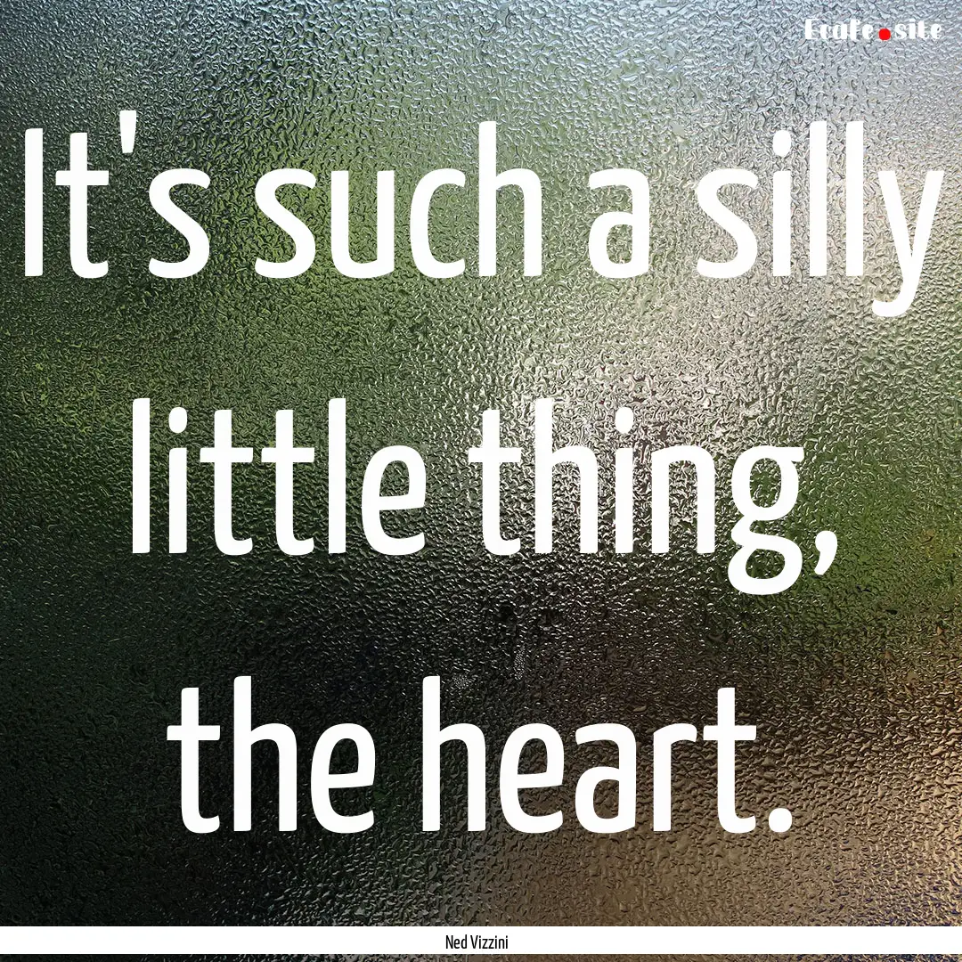 It's such a silly little thing, the heart..... : Quote by Ned Vizzini