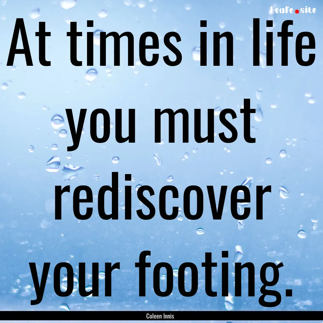 At times in life you must rediscover your.... : Quote by Coleen Innis