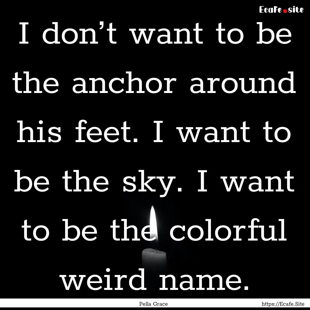 I don’t want to be the anchor around his.... : Quote by Pella Grace