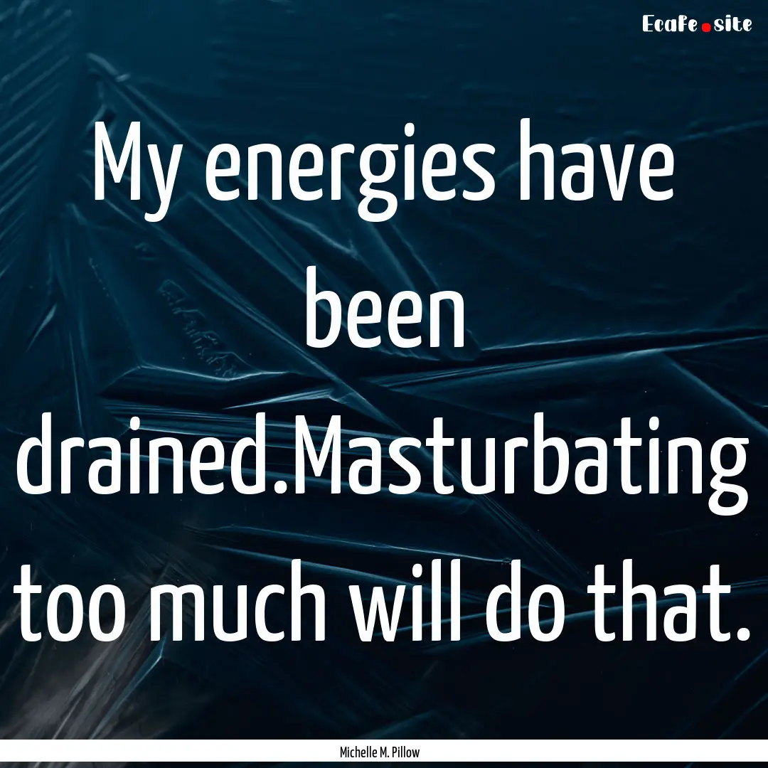 My energies have been drained.Masturbating.... : Quote by Michelle M. Pillow