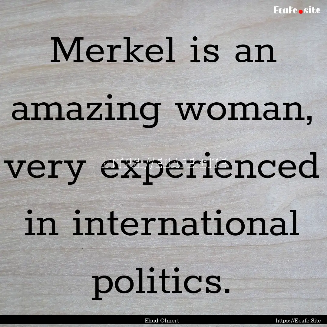 Merkel is an amazing woman, very experienced.... : Quote by Ehud Olmert