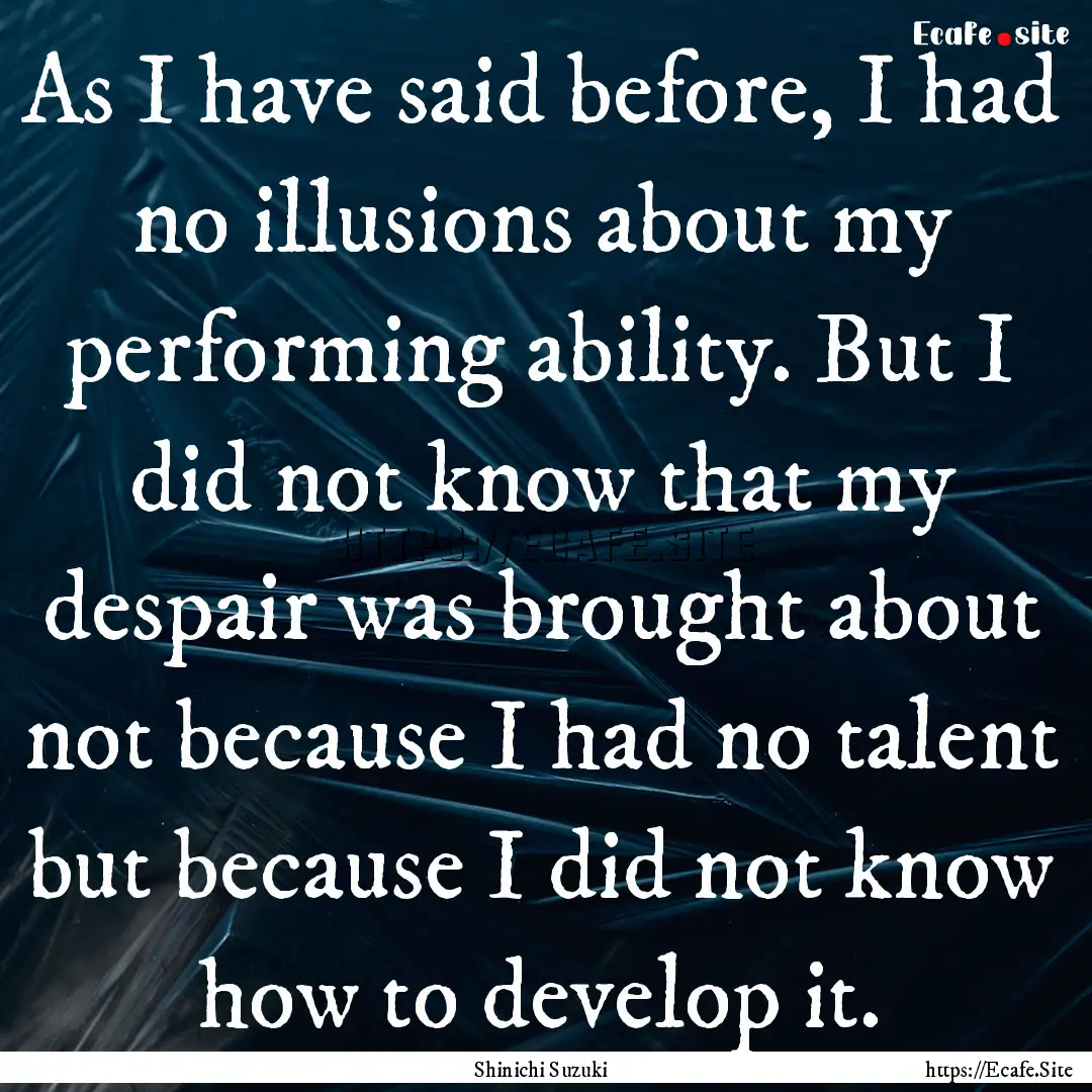 As I have said before, I had no illusions.... : Quote by Shinichi Suzuki