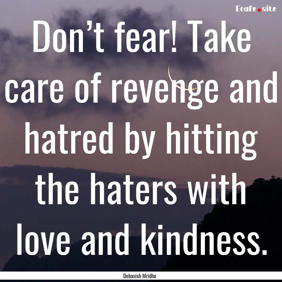 Don’t fear! Take care of revenge and hatred.... : Quote by Debasish Mridha