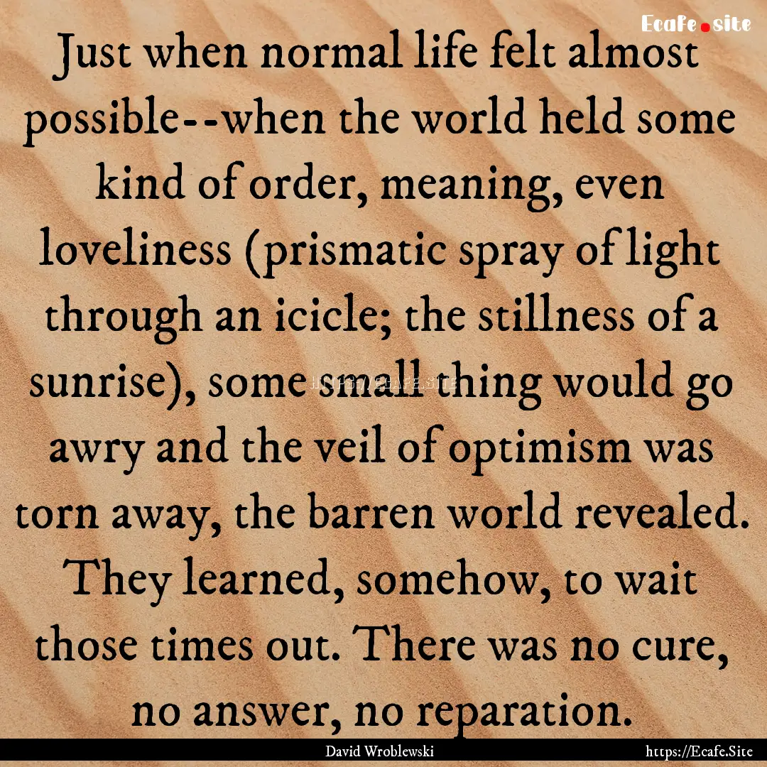 Just when normal life felt almost possible--when.... : Quote by David Wroblewski