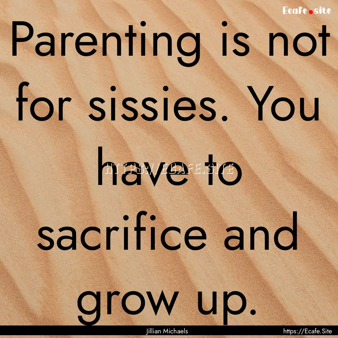 Parenting is not for sissies. You have to.... : Quote by Jillian Michaels