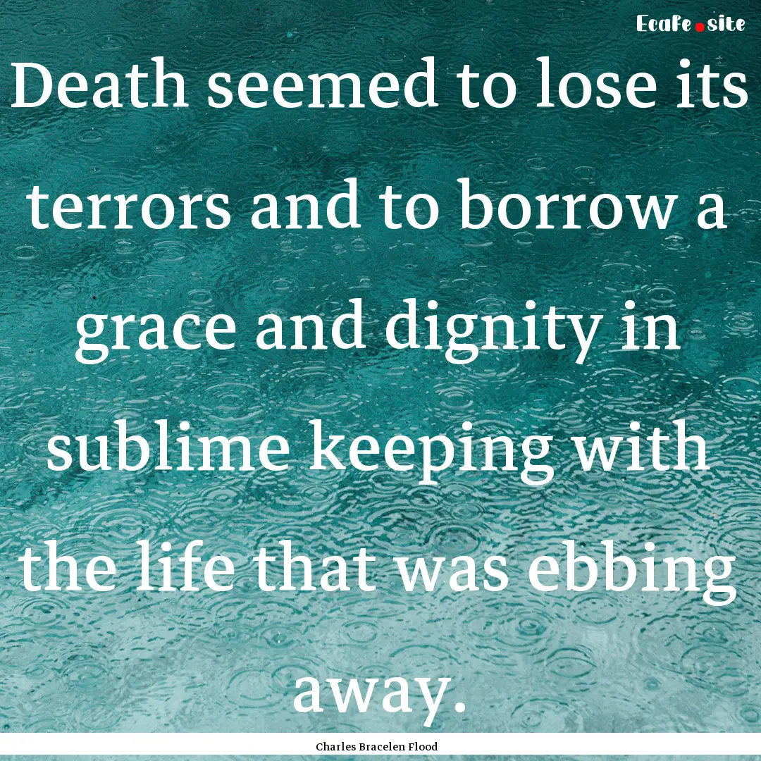 Death seemed to lose its terrors and to borrow.... : Quote by Charles Bracelen Flood